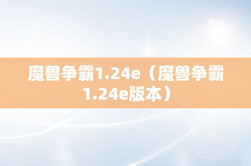 魔兽争霸1.24e（魔兽争霸1.24e版本）