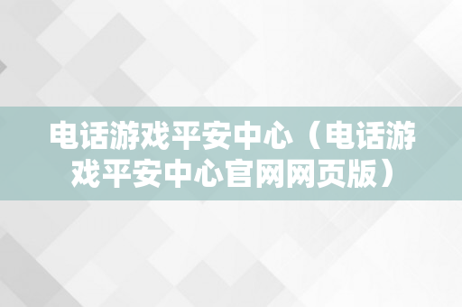 电话游戏平安中心（电话游戏平安中心官网网页版）