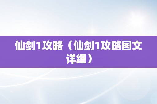 仙剑1攻略（仙剑1攻略图文详细）