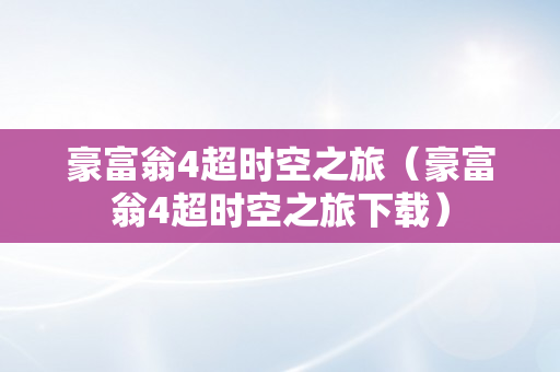 豪富翁4超时空之旅（豪富翁4超时空之旅下载）