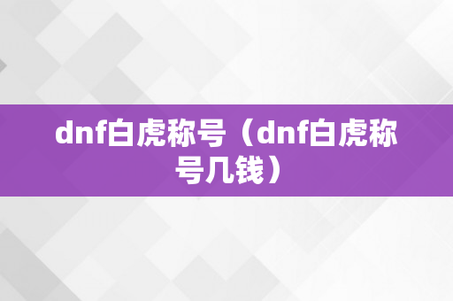 dnf白虎称号（dnf白虎称号几钱）