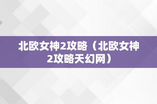 北欧女神2攻略（北欧女神2攻略天幻网）