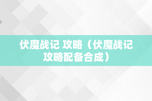 伏魔战记 攻略（伏魔战记攻略配备合成）