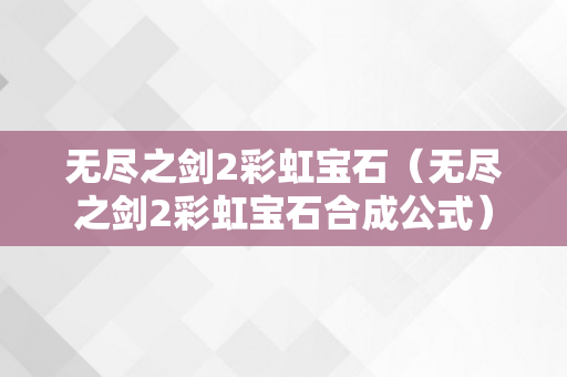 无尽之剑2彩虹宝石（无尽之剑2彩虹宝石合成公式）