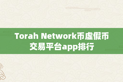 Torah Network币虚假币交易平台app排行