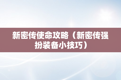 新密传使命攻略（新密传强扮装备小技巧）