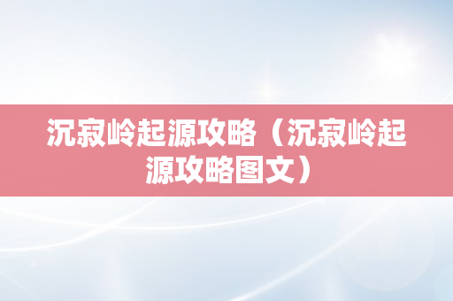 沉寂岭起源攻略（沉寂岭起源攻略图文）