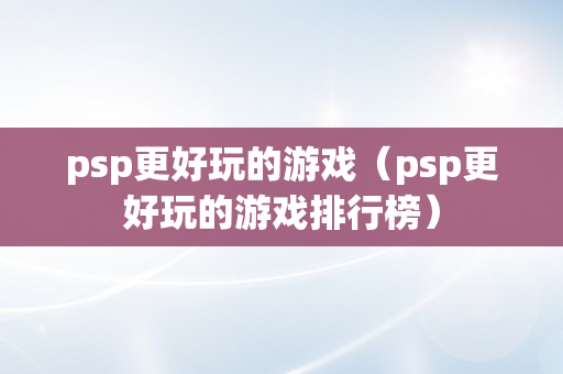 psp更好玩的游戏（psp更好玩的游戏排行榜）