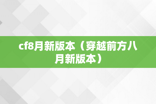 cf8月新版本（穿越前方八月新版本）