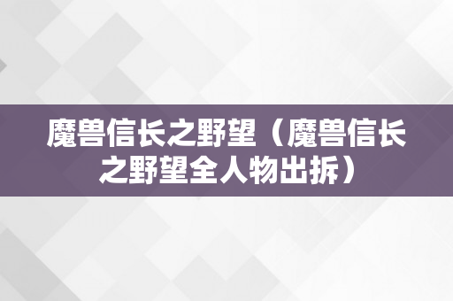 魔兽信长之野望（魔兽信长之野望全人物出拆）