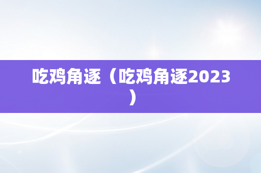 吃鸡角逐（吃鸡角逐2023）