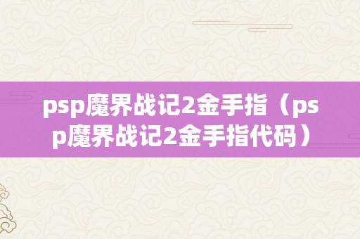 psp魔界战记2金手指（psp魔界战记2金手指代码）