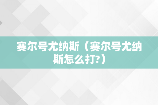 赛尔号尤纳斯（赛尔号尤纳斯怎么打?）