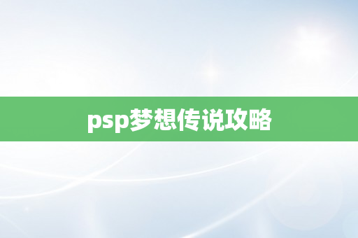 psp梦想传说攻略