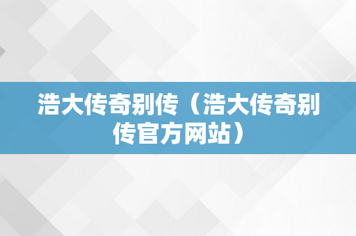 浩大传奇别传（浩大传奇别传官方网站）