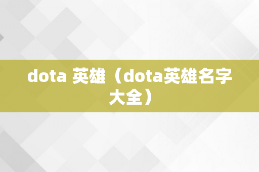 dota 英雄（dota英雄名字大全）