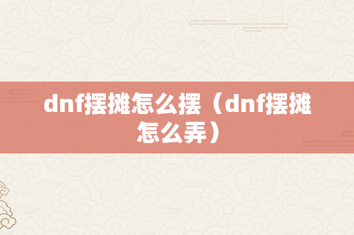 dnf摆摊怎么摆（dnf摆摊怎么弄）