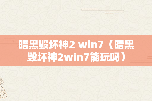 暗黑毁坏神2 win7（暗黑毁坏神2win7能玩吗）