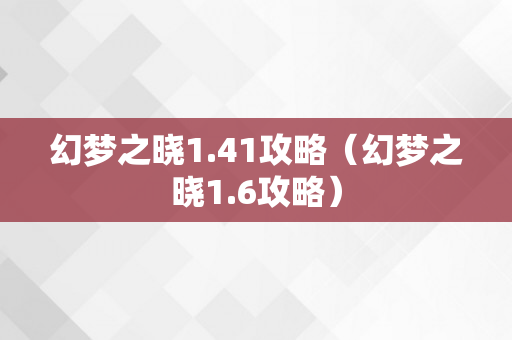 幻梦之晓1.41攻略（幻梦之晓1.6攻略）