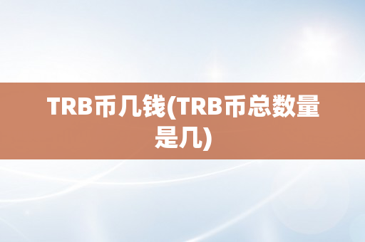 TRB币几钱(TRB币总数量是几)