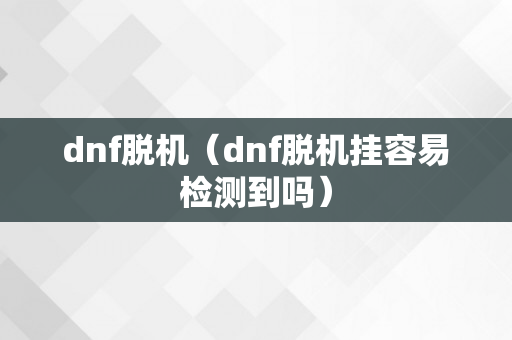 dnf脱机（dnf脱机挂容易检测到吗）