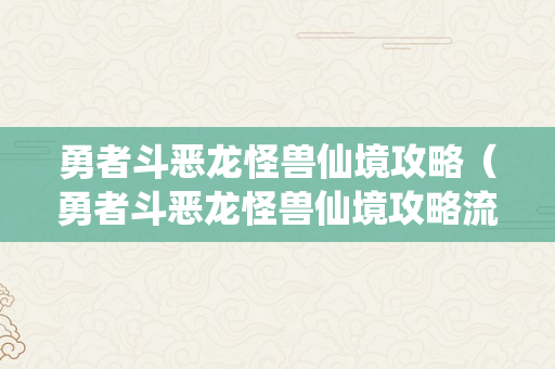 勇者斗恶龙怪兽仙境攻略（勇者斗恶龙怪兽仙境攻略流程）