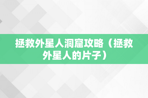 拯救外星人洞窟攻略（拯救外星人的片子）