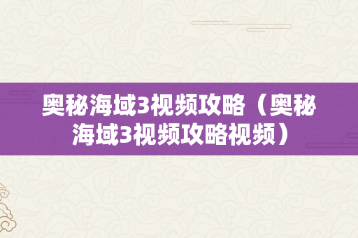 奥秘海域3视频攻略（奥秘海域3视频攻略视频）