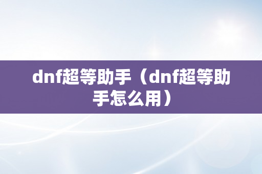 dnf超等助手（dnf超等助手怎么用）