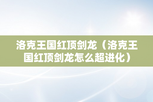 洛克王国红顶剑龙（洛克王国红顶剑龙怎么超进化）