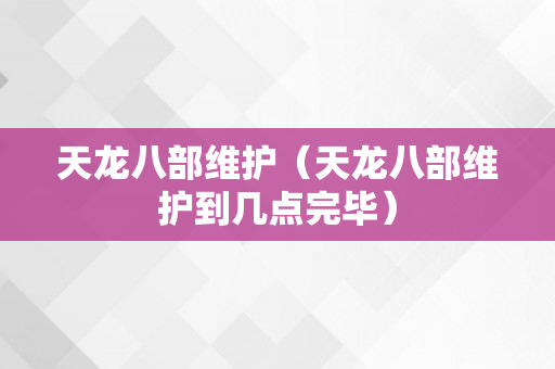 天龙八部维护（天龙八部维护到几点完毕）