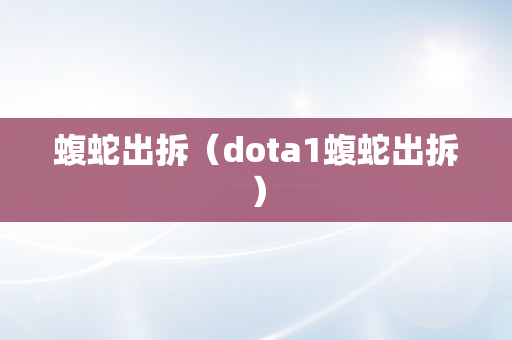 蝮蛇出拆（dota1蝮蛇出拆）