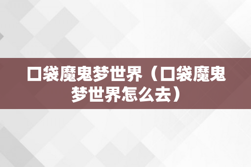 口袋魔鬼梦世界（口袋魔鬼梦世界怎么去）