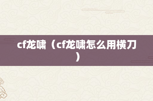 cf龙啸（cf龙啸怎么用横刀）