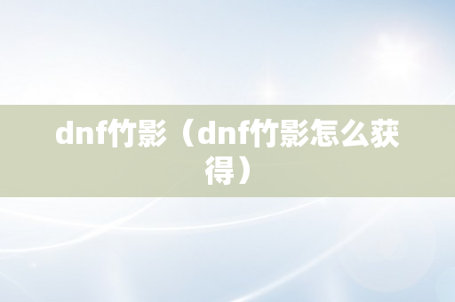 dnf竹影（dnf竹影怎么获得）