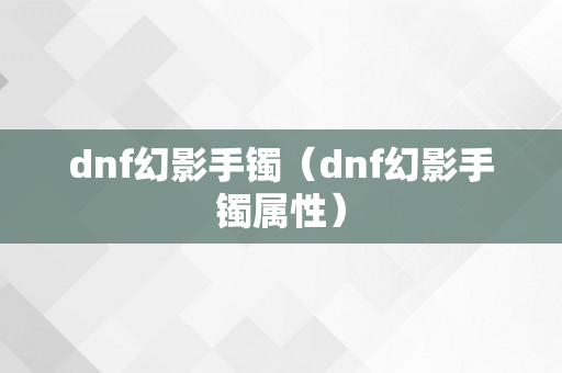 dnf幻影手镯（dnf幻影手镯属性）