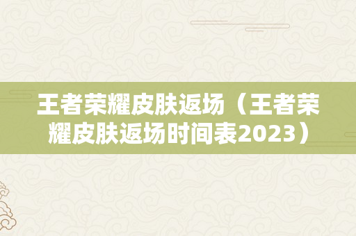 王者荣耀皮肤返场（王者荣耀皮肤返场时间表2023）