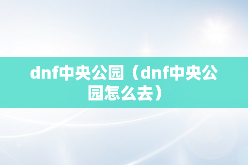 dnf中央公园（dnf中央公园怎么去）