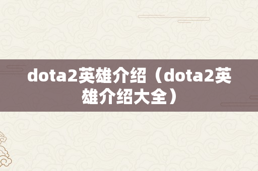 dota2英雄介绍（dota2英雄介绍大全）