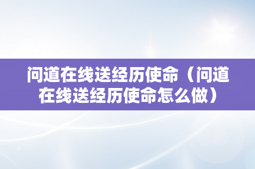 问道在线送经历使命（问道在线送经历使命怎么做）