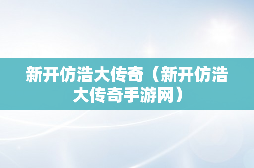 新开仿浩大传奇（新开仿浩大传奇手游网）