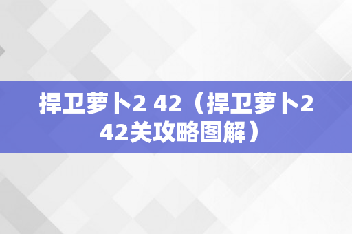 捍卫萝卜2 42（捍卫萝卜2 42关攻略图解）