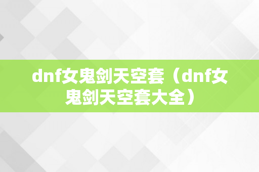 dnf女鬼剑天空套（dnf女鬼剑天空套大全）