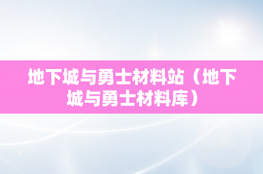 地下城与勇士材料站（地下城与勇士材料库）