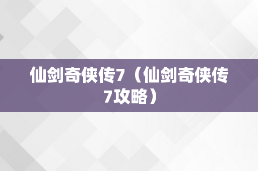 仙剑奇侠传7（仙剑奇侠传7攻略）