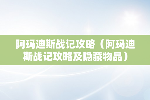 阿玛迪斯战记攻略（阿玛迪斯战记攻略及隐藏物品）