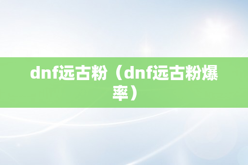 dnf远古粉（dnf远古粉爆率）