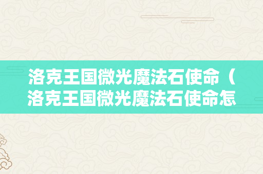 洛克王国微光魔法石使命（洛克王国微光魔法石使命怎么完成）