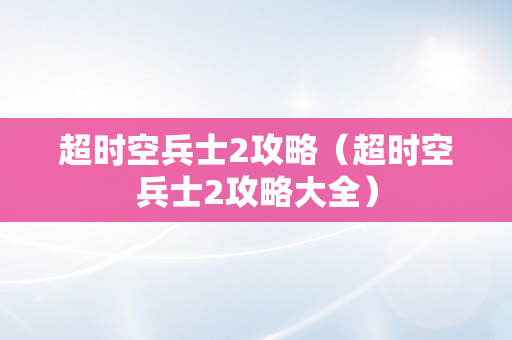 超时空兵士2攻略（超时空兵士2攻略大全）