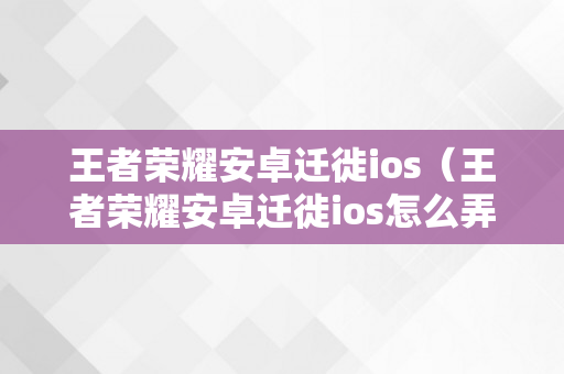 王者荣耀安卓迁徙ios（王者荣耀安卓迁徙ios怎么弄）